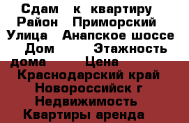 Сдам 1 к. квартиру › Район ­ Приморский › Улица ­ Анапское шоссе › Дом ­ 41 › Этажность дома ­ 16 › Цена ­ 11 000 - Краснодарский край, Новороссийск г. Недвижимость » Квартиры аренда   